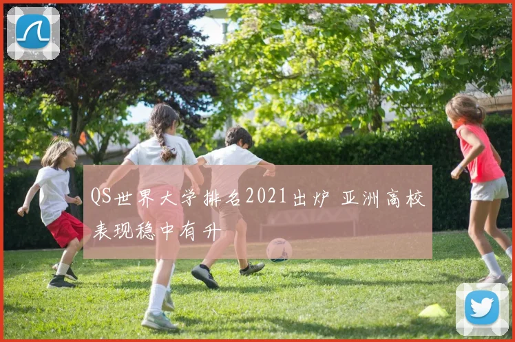 QS世界大学排名2021出炉 亚洲高校表现稳中有升