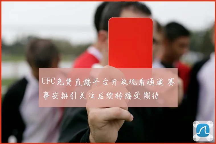 UFC免费直播平台开放观看通道 赛事安排引关注后续转播受期待