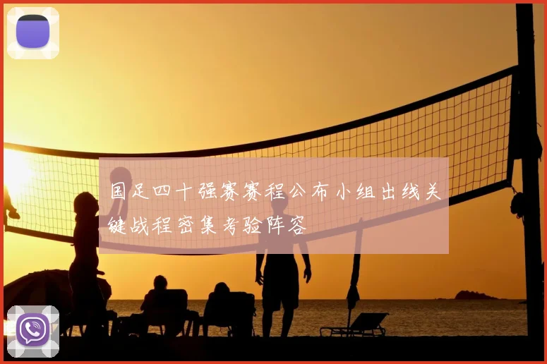 国足四十强赛赛程公布小组出线关键战程密集考验阵容