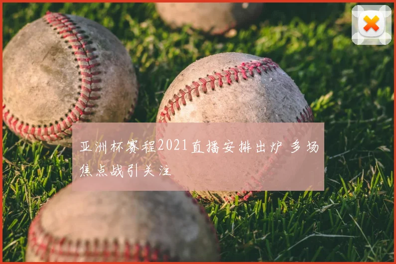 亚洲杯赛程2021直播安排出炉 多场焦点战引关注